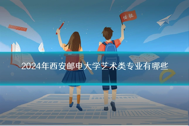 2024年西安邮电大学艺术类专业有哪些