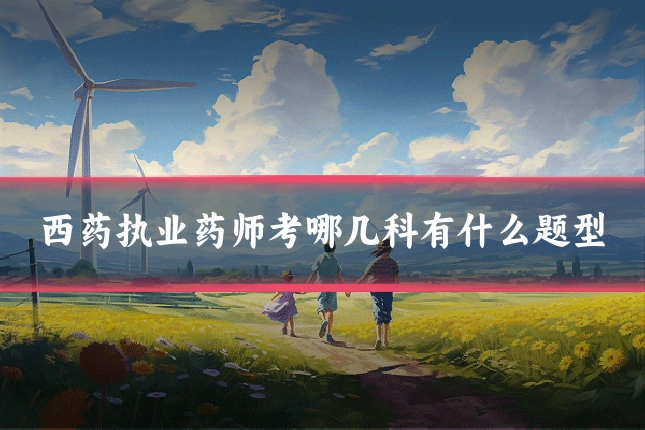 西药执业药师考哪几科有什么题型