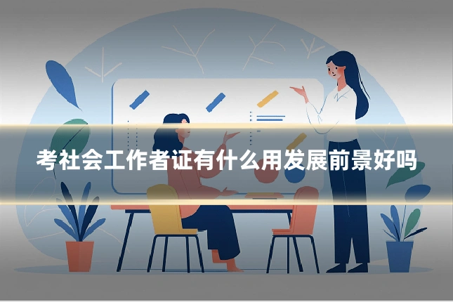 考社会工作者证有什么用发展前景好吗