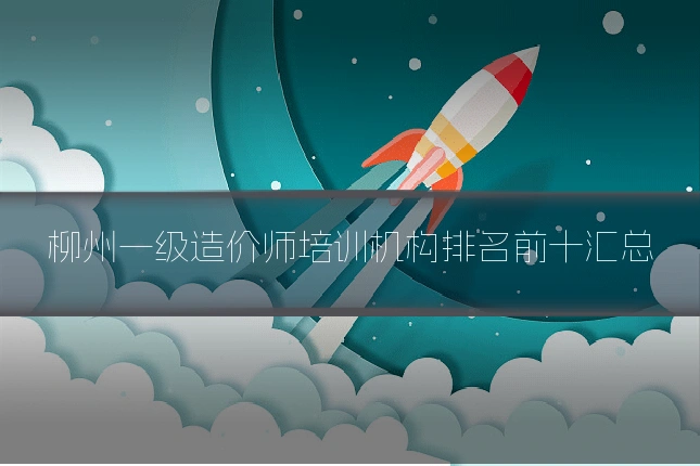 柳州一级造价师培训机构排名前十汇总