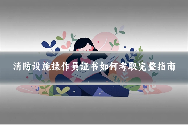 消防设施操作员证书如何考取完整指南
