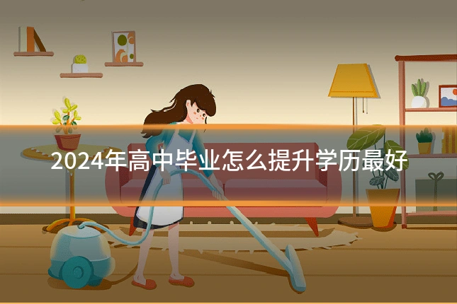 2024年高中毕业怎么提升学历最好