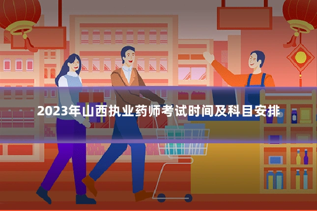 2023年山西执业药师考试时间及科目安排