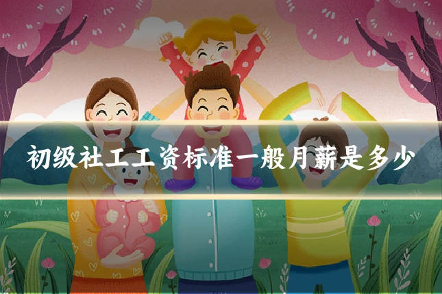初级社工工资标准一般月薪是多少