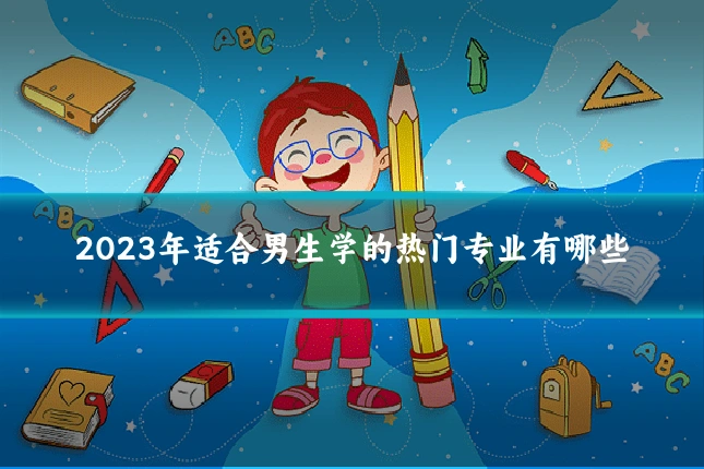 2023年适合男生学的热门专业有哪些