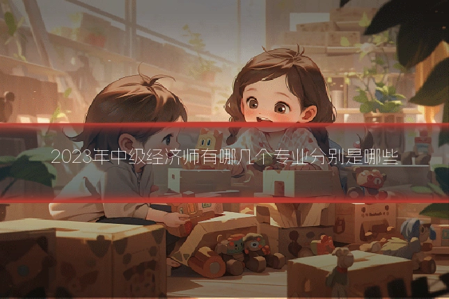 2023年中级经济师有哪几个专业分别是哪些