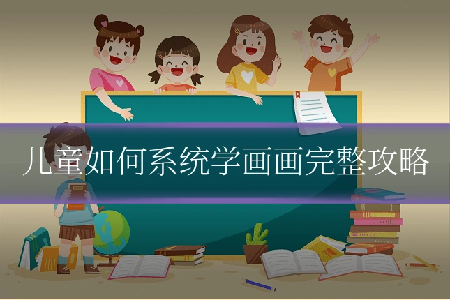 儿童如何系统学画画完整攻略