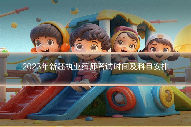 2023年新疆执业药师考试时间及科目安排