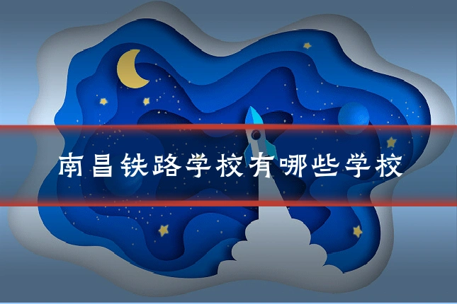 南昌铁路学校有哪些学校