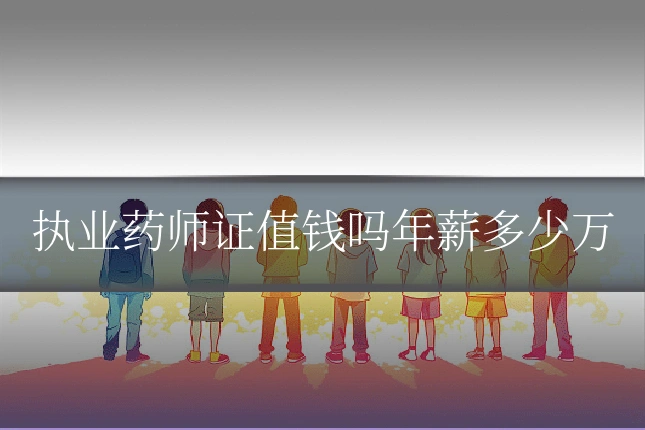 执业药师证值钱吗年薪多少万