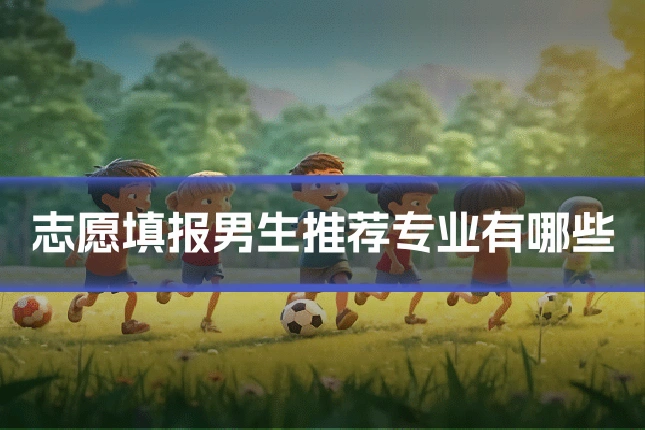 志愿填报男生推荐专业有哪些