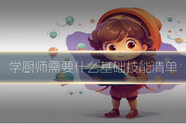 学厨师需要什么基础技能清单