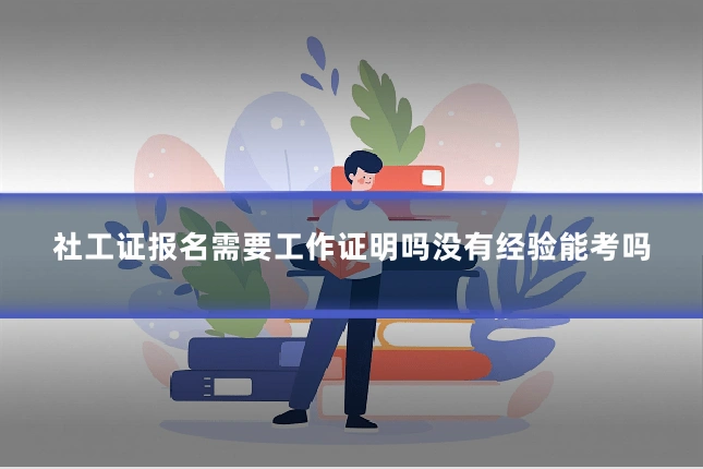 社工证报名需要工作证明吗没有经验能考吗