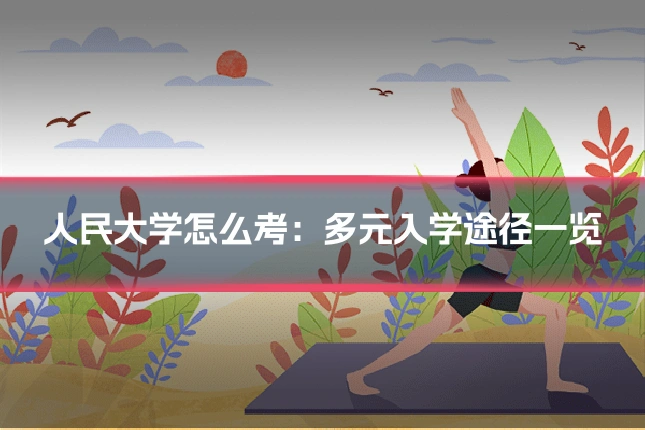 人民大学怎么考：多元入学途径一览