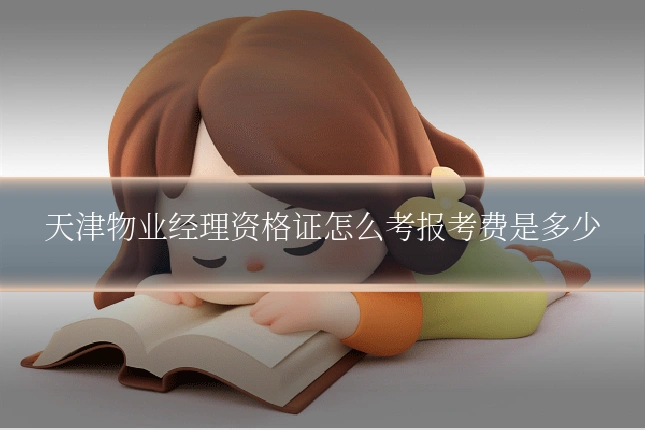 天津物业经理资格证怎么考报考费是多少
