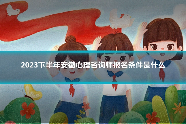 2023下半年安徽心理咨询师报名条件是什么