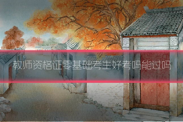 教师资格证零基础考生好考吗能过吗
