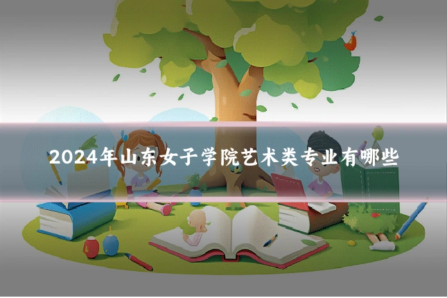 2024年山东女子学院艺术类专业有哪些