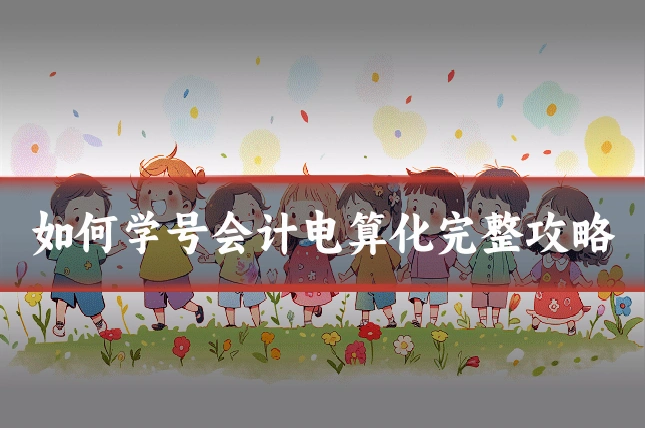 如何学号会计电算化完整攻略