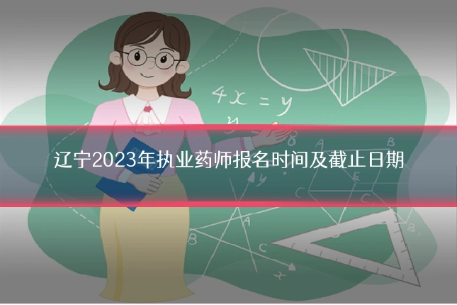 辽宁2023年执业药师报名时间及截止日期
