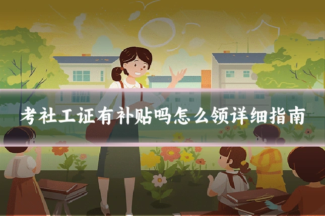 考社工证有补贴吗怎么领详细指南