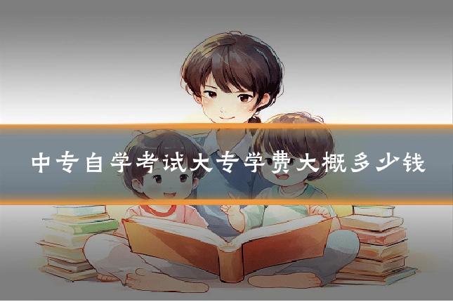 中专自学考试大专学费大概多少钱