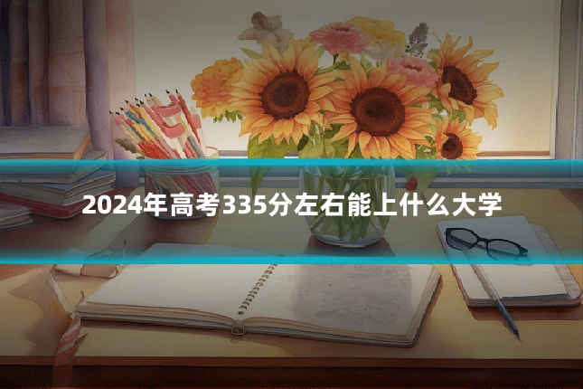 2024年高考335分左右能上什么大学