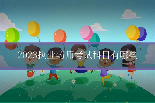 2023执业药师考试科目有哪些