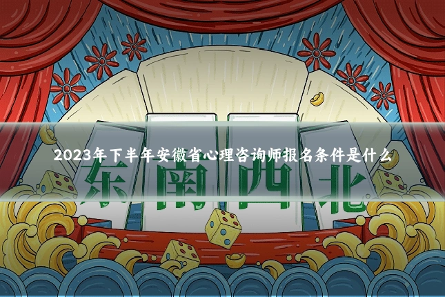 2023年下半年安徽省心理咨询师报名条件是什么