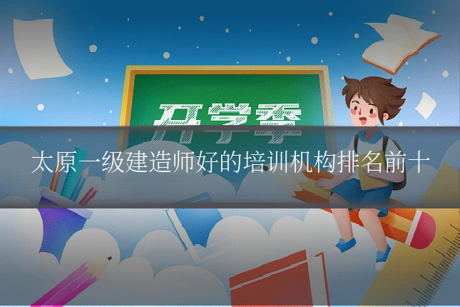 太原一级建造师好的培训机构排名前十