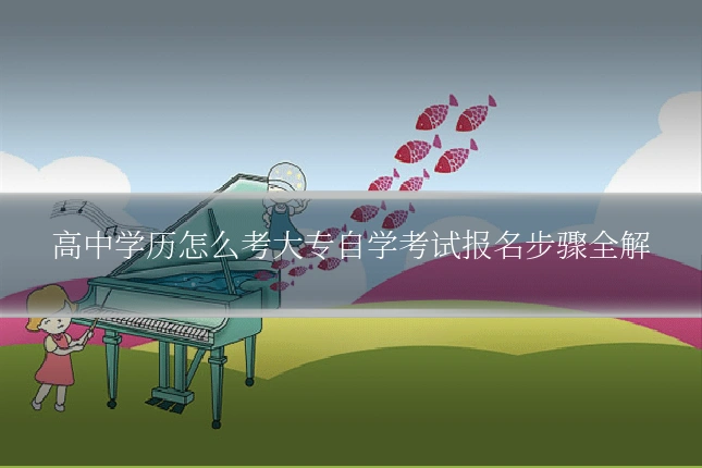 高中学历怎么考大专自学考试报名步骤全解