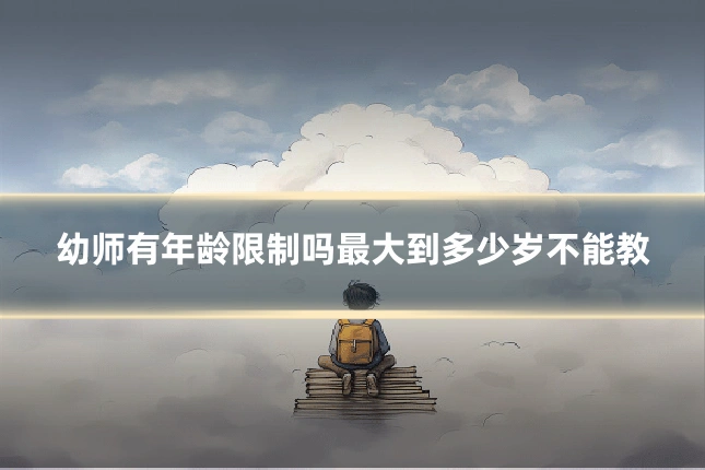 幼师有年龄限制吗最大到多少岁不能教