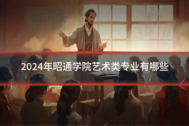 2024年昭通学院艺术类专业有哪些