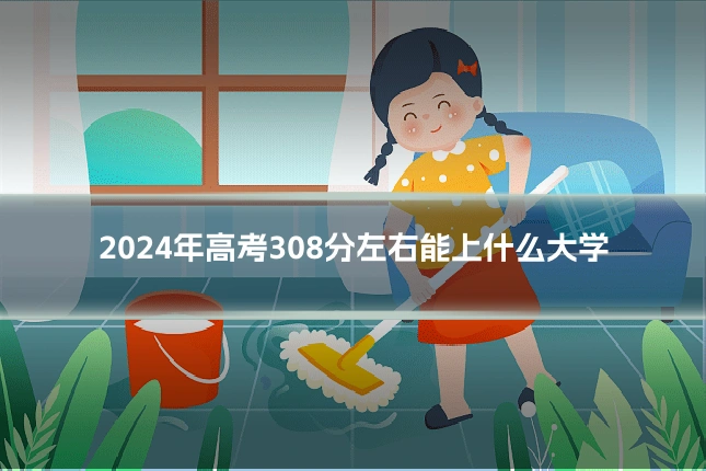 2024年高考308分左右能上什么大学