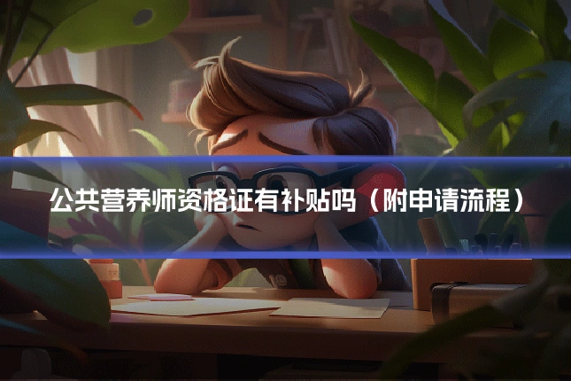 公共营养师资格证有补贴吗（附申请流程）