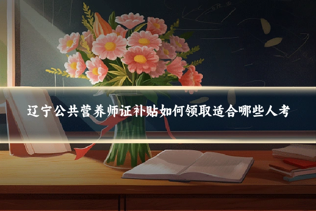 辽宁公共营养师证补贴如何领取适合哪些人考
