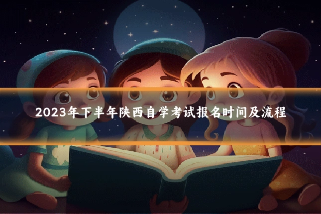 2023年下半年陕西自学考试报名时间及流程