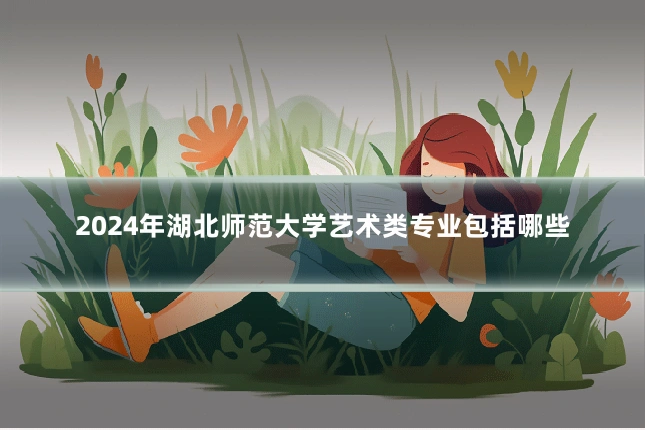 2024年湖北师范大学艺术类专业包括哪些
