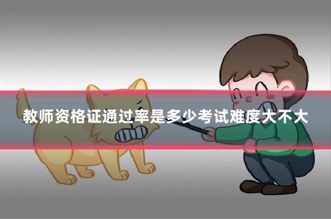 教师资格证通过率是多少考试难度大不大