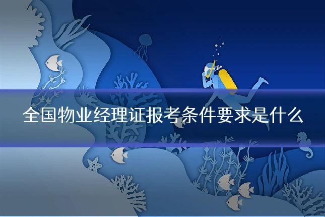 全国物业经理证报考条件要求是什么