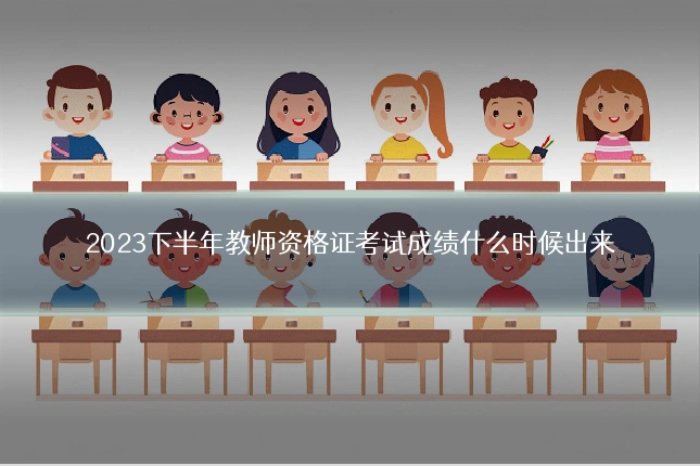2023下半年教师资格证考试成绩什么时候出来