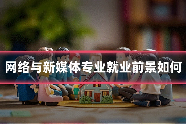 网络与新媒体专业就业前景如何