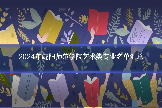 2024年咸阳师范学院艺术类专业名单汇总