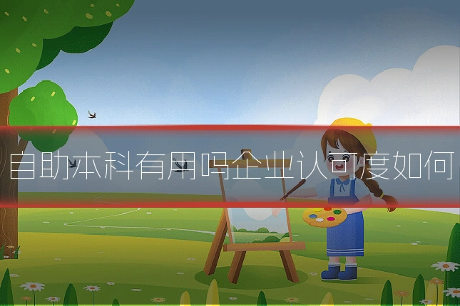 自助本科有用吗企业认可度如何