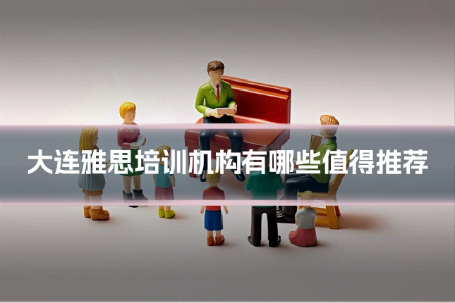 大连雅思培训机构有哪些值得推荐