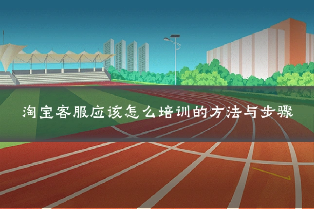 淘宝客服应该怎么培训的方法与步骤