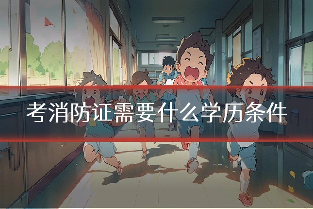 考消防证需要什么学历条件