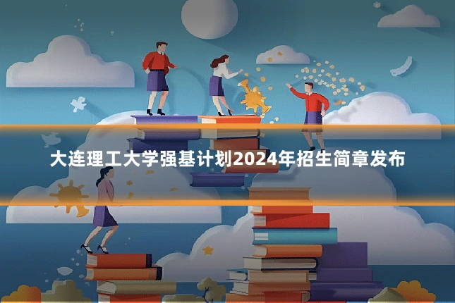 大连理工大学强基计划2024年招生简章发布