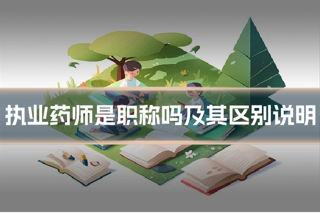 执业药师是职称吗及其区别说明