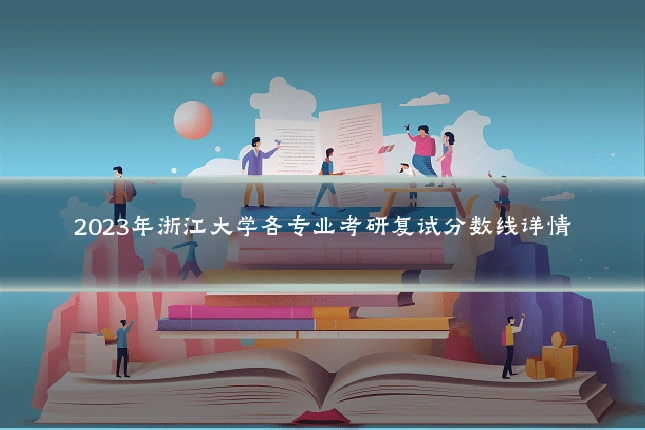 2023年浙江大学各专业考研复试分数线详情